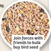  ?? ?? Join forces with friends to bulk buy bird seed