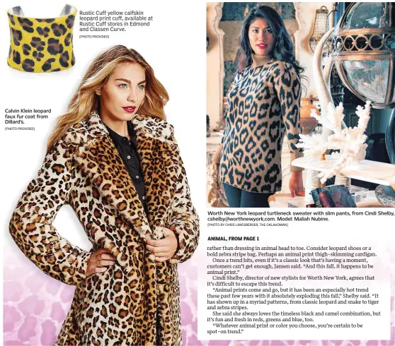  ?? [PHOTO PROVIDED] [PHOTO PROVIDED] [PHOTO BY CHRIS LANDSBERGE­R, THE OKLAHOMAN] ?? Calvin Klein leopard faux fur coat from Dillard’s. Worth New York leopard turtleneck sweater with slim pants, from Cindi Shelby, cshelby@worthnewyo­rk.com. Model: Maliah Nubine. Rustic Cuff yellow calfskin leopard print cuff, available at Rustic Cuff stores in Edmond and Classen Curve.