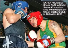  ?? ?? EARLY PROMISE: Shane (left) in Ulster Senior Championsh­ip welterweig­ht action at Dockers Club in Belfast in 2008