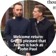  ??  ?? Welcome return: Greg’s pleased that James is back as John Paul