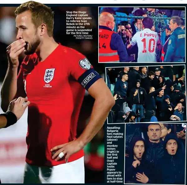  ?? PICTURES: REUTERS/ ITV/GETTY IMAGES ?? Stop the thugs: England captain Harry Kane speaks to referee Ivan Bebek in the 27th minute as the game is suspended for the first time Appalling: Bulgaria fans making Nazi salutes (above) and monkey noises (right) in the first half and (top) captain Ivelin Popov appears to plead with fans to stop at half-time