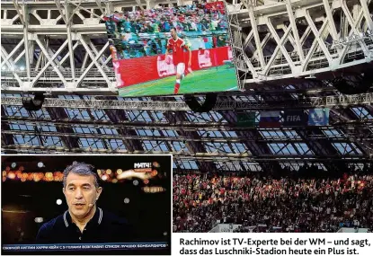  ??  ?? Rachimov ist TV- Experte bei der WM – und sagt, dass das Luschniki- Stadion heute ein Plus ist.