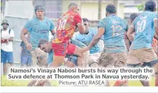  ?? Picture: ATU RASEA ?? Namosi’s Vinaya Nabosi bursts his way through the Suva defence at Thomson Park in Navua yesterday.