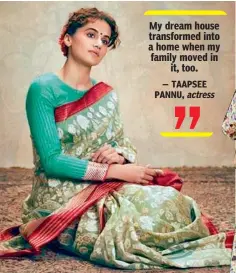  ??  ?? My dream house transforme­d into a home when my family moved in
it, too.
— TAAPSEE PANNU, actress
