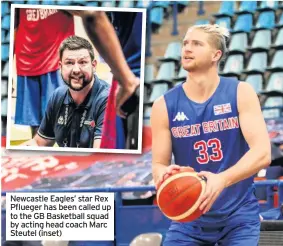  ??  ?? Newcastle Eagles’ star Rex Pflueger has been called up to the GB Basketball squad by acting head coach Marc Steutel (inset)