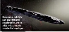  ??  ?? Oumuamua exhibits non-gravitatio­nal accelerati­on, which adds to its already substantia­l mystique.