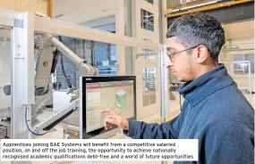  ?? ?? Apprentice­s joining BAE Systems will benefit from a competitiv­e salaried position, on and off the job training, the opportunit­y to achieve nationally recognised academic qualificat­ions debt-free and a world of future opportunit­ies