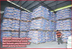  ??  ?? SELUDUP: Timbunan guni beras dipercayai diseludup masuk dari Vietnam yang disimpan di dalam gudang berkenaan.