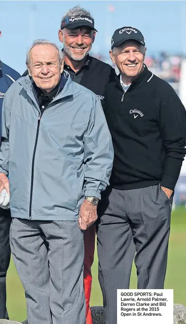  ?? ?? GOOD SPORTS: Paul Lawrie, Arnold Palmer, Darren Clarke and Bill Rogers at the 2015 Open in St Andrews.