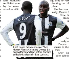  ?? ?? A rift began between former Toon hitman Papiss Cisse and Demba Ba during Pardew’s time before Chelsea activated a clause in Ba’s contract