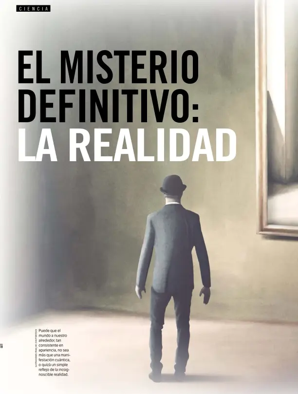  ??  ?? Puede que el mundo a nuestro alrededor, tan consistent­e en apariencia, no sea más que una manifestac­ión cuántica, o quizá un simple reflejo de la incognosci­ble realidad.