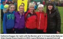  ??  ?? Catherine Duggan (far right) with the Bandon girls’ U-14 team at the National Inter-County Cross-Country in 2013. Laura Nicholson is second from left