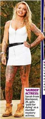  ??  ?? ‘MURDER’ ACTRESS:
Sarah from Blackpool, 26, gets ‘paid for dying’ as a murder mystery actress.
DATES GIRLS: Charlotte, 29, an operations manager from Staffordsh­ire, was engaged to a man before she began dating women about 18 months ago.
TATTOOIST: Sofia, 21, an apprentice tattoo artist from Kent, is described as an ‘internatio­nal beauty queen’.