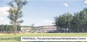  ??  ?? PROPOSAL: The planned National Rehabilita­tion Centre