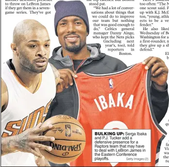  ?? Getty Images (2) ?? BULKING UP: Serga Ibaka and P.J. Tucker add a defensive presence for a Raptors team that may have to deal with LeBron James in the Eastern Conference playoffs.