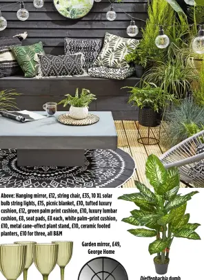  ?? ?? Above: Hanging mirror, £12, string chair, £35, 10 XL solar bulb string lights, £15, picnic blanket, £10, tufted luxury cushion, £12, green palm print cushion, £10, luxury lumbar cushion, £8, seat pads, £8 each, white palm-print cushion, £10, metal cane-effect plant stand, £10, ceramic footed planters, £10 for three, all B&M
Garden mirror, £49, George Home
