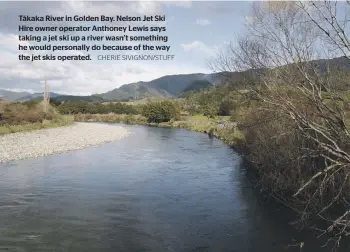  ?? CHERIE SIVIGNON/STUFF ?? Tākaka River in Golden Bay. Nelson Jet Ski Hire owner operator Anthoney Lewis says taking a jet ski up a river wasn’t something he would personally do because of the way the jet skis operated.