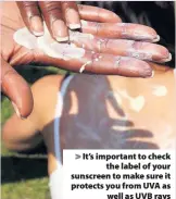  ??  ?? > It’s important to check the label of your sunscreen to make sure it protects you from UVA as well as UVB rays