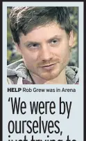  ??  ?? HELP Rob Grew was in Arena