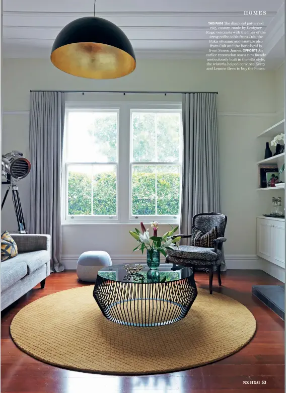  ??  ?? THIS PAGE The diamond patterned rug, custom-made by Designer Rugs, contrasts with the lines of the Array coffee table from Cult; the Puku ottoman and vase are also from Cult and the Bone bowl is from Simon James. OPPOSITE An earlier renovation saw a new facade meticulous­ly built in the villa style; the wisteria helped convince Kerry and Leanne Brew to buy the house.