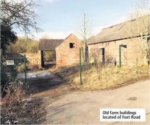  ??  ?? Old farm buildings located of Foxt Road