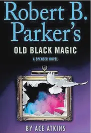  ??  ?? “Robert B. Parker’s Old Black Magic: A Spenser Book” by Ace Atkins; Penguin Publishing Group, (336 pages, $36)