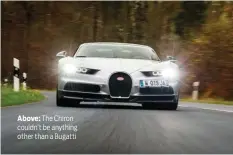  ??  ?? Above: The Chiron couldn’t be anything other than a Bugatti