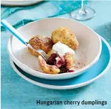  ??  ?? Hungarian cherry dumplings