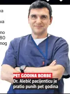  ??  ?? PET GODINA BORBE Dr. Alebić pacijentic­u je pratio punih pet godina