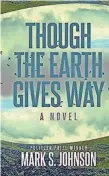  ?? BANCROFT PRESS ?? Though the Earth Gives Way. By Mark S. Johnson.