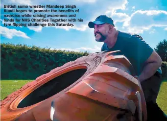  ??  ?? British sumo wrestler Mandeep Singh Kundi hopes to promote the benefits of exercise while raising awareness and funds for NHS Charities Together with his tyre flipping challenge this Saturday.