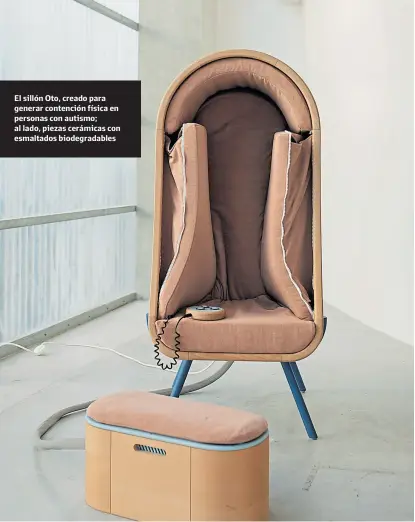  ?? Fotos Coralie Monnet y ronald smits ?? El sillón Oto, creado para generar contención física en personas con autismo; al lado, piezas cerámicas con esmaltados biodegrada­bles