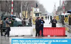  ??  ?? KABBUL: Afghan security personnel stand guard near the site of a suicide bombing at Shash Darak in Kabul yesterday. — AFP