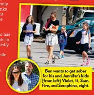  ??  ?? Ben wants to get sober for his and Jennifer’s kids (from left) Violet, 11, Sam, five, and Seraphina, eight.