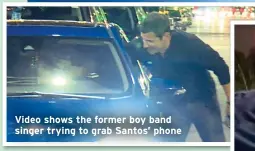  ?? ?? Video shows the former boy band singer trying to grab Santos’ phone