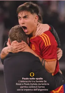  ?? ?? Paulo sulle spalle L’abbraccio tra Daniele De Rossi e Paulo Dybala durante la partita contro il Torino con la tripletta dell’argentino