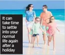  ??  ?? It can take time to settle into your normal life again after a holiday