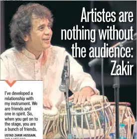  ??  ?? I’ve developed a relationsh­ip with my instrument. We are friends and one in spirit. So, when you get on to the stage, you are a bunch of friends. USTAD ZAKIR HUSSAIN, TABLA VIRTUOSO PHOTO: AALOK SONI/HT