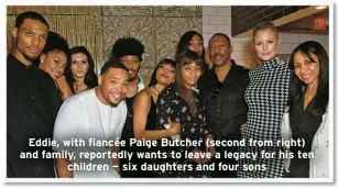  ?? ?? Eddie, with fiancée Paige Butcher (second from right) and family, reportedly wants to leave a legacy for his ten children — six daughters and four sons