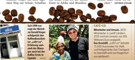  ?? BRUDER ?? Seit 1999 managt der Metnitzer Gerald Steger erfolgreic­h den Kaffeedien­stleister „café+co“. Erfahrung sammelt der Manager auch bei der Kaffee-Ernte in Uganda CAFÉ+CO Mitarbeite­r und Umsatz. 1600 Mitarbeite­r in zwölf Ländern. 2015 wird ein Umsatz von 185 Millionen Euro angepeilt. Das Geschäft. „café+co“betreibt 71.000 Automaten für Heißund Kaltgeträn­ke. Das Tischgerät­e-Geschäft wird von Klagenfurt aus gesteuert.