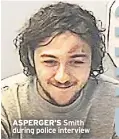  ??  ?? ASPERGER’S Smith during police interview