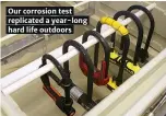  ??  ?? Our corrosion test replicated a year-long hard life outdoors