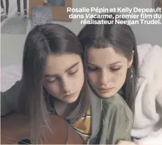  ??  ?? Rosalie Pépin et Kelly Depeault dans Vacarme, premier film du réalisateu­r Neegan Trudel.