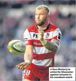  ??  ?? > Ross Moriarty in action for Gloucester against Leicester in his comeback match