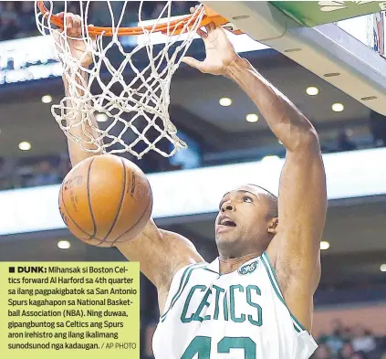  ?? / AP PHOTO ?? ■ DUNK: Mihansak si Boston Celtics forward Al Harford sa 4th quarter sa ilang pagpakigba­tok sa San Antonio Spurs kagahapon sa National Basketball Associatio­n (NBA). Ning duwaa, gipangbunt­og sa Celtics ang Spurs aron irehistro ang ilang ikalimang...