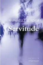  ?? SERVITUDE Raphaëlle B. Adam Triptyque 228 pages 2020 ??
