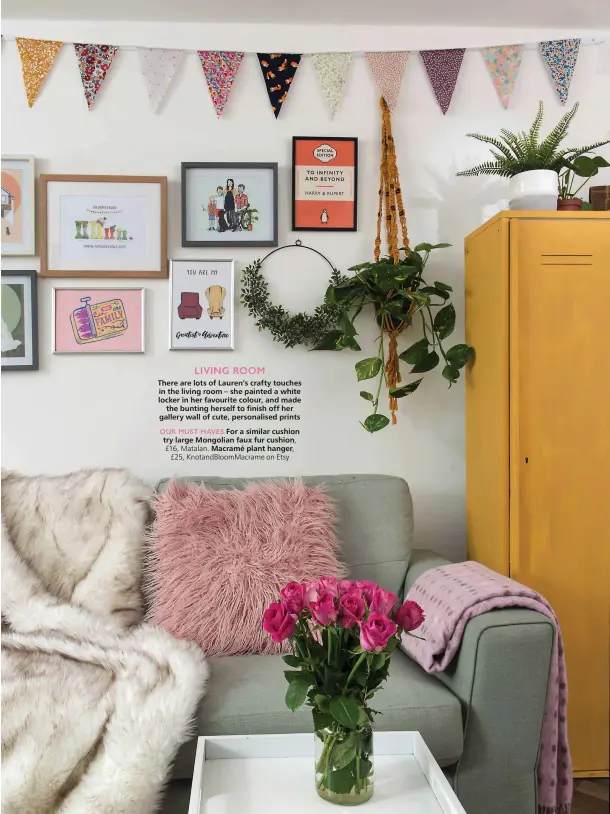  ??  ?? LIVING ROOM
There are lots of Lauren’s crafty touches in the living room – she painted a white locker in her favourite colour, and made
the bunting herself to finish off her gallery wall of cute, personalis­ed prints
OUR MUST HAVES For a similar cushion try large Mongolian faux fur cushion, £16, Matalan. Macramé plant hanger, £25, KnotandBlo­omMacrame on Etsy