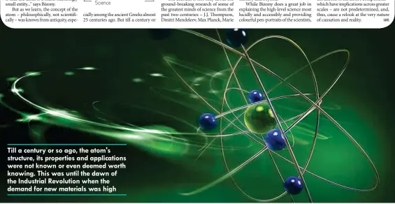  ??  ?? Till a century or so ago, the atom's structure, its properties and applicatio­ns were not known or even deemed worth knowing. This was until the dawn of the Industrial Revolution when the demand for new materials was high