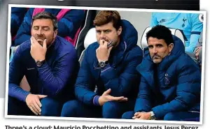  ?? AFP ?? Three’s a cloud: Mauricio Pocchettin­o and assistants Jesus Perez (right) and Miguel D’Agostino look concerned on the bench