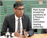  ?? ?? Rishi Sunak answering questions at a Treasury Select Committee hearing yesterday